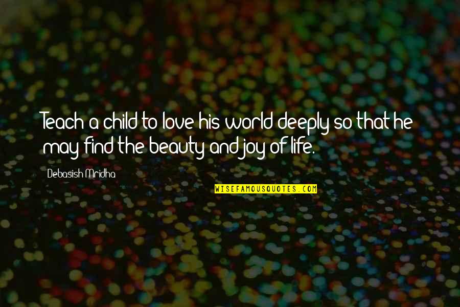Find Quotes Quotes By Debasish Mridha: Teach a child to love his world deeply