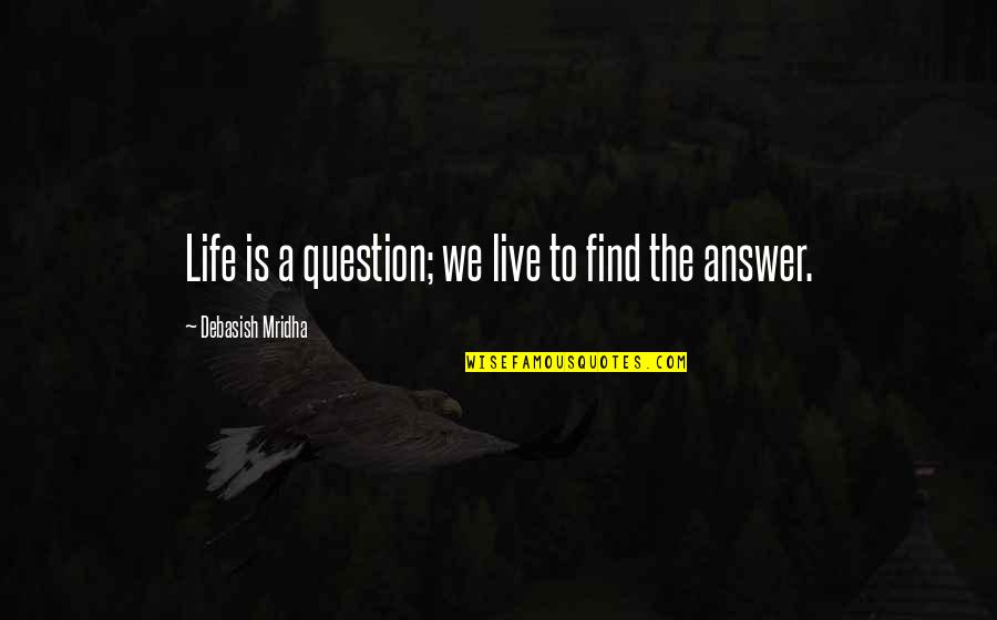 Find Quotes Quotes By Debasish Mridha: Life is a question; we live to find