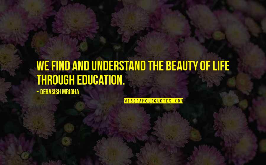 Find Quotes Quotes By Debasish Mridha: We find and understand the beauty of life