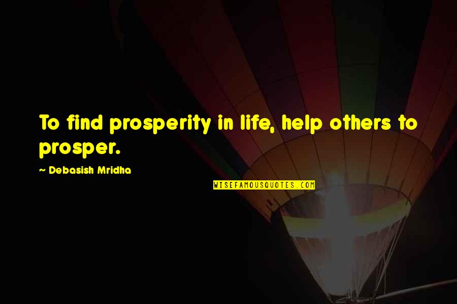 Find Quotes Quotes By Debasish Mridha: To find prosperity in life, help others to