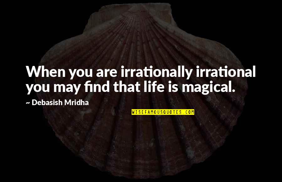 Find Quotes Quotes By Debasish Mridha: When you are irrationally irrational you may find