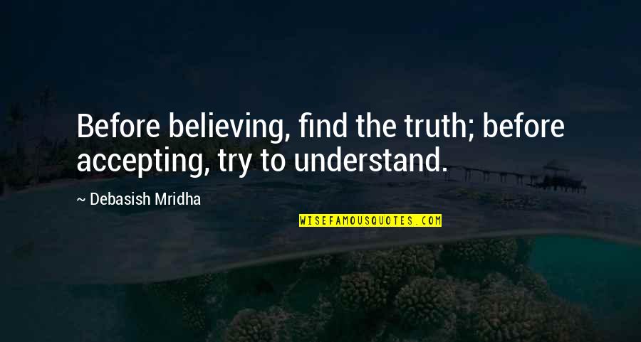 Find Quotes Quotes By Debasish Mridha: Before believing, find the truth; before accepting, try