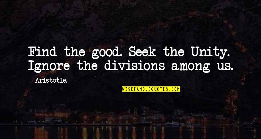 Find Some Good Quotes By Aristotle.: Find the good. Seek the Unity. Ignore the