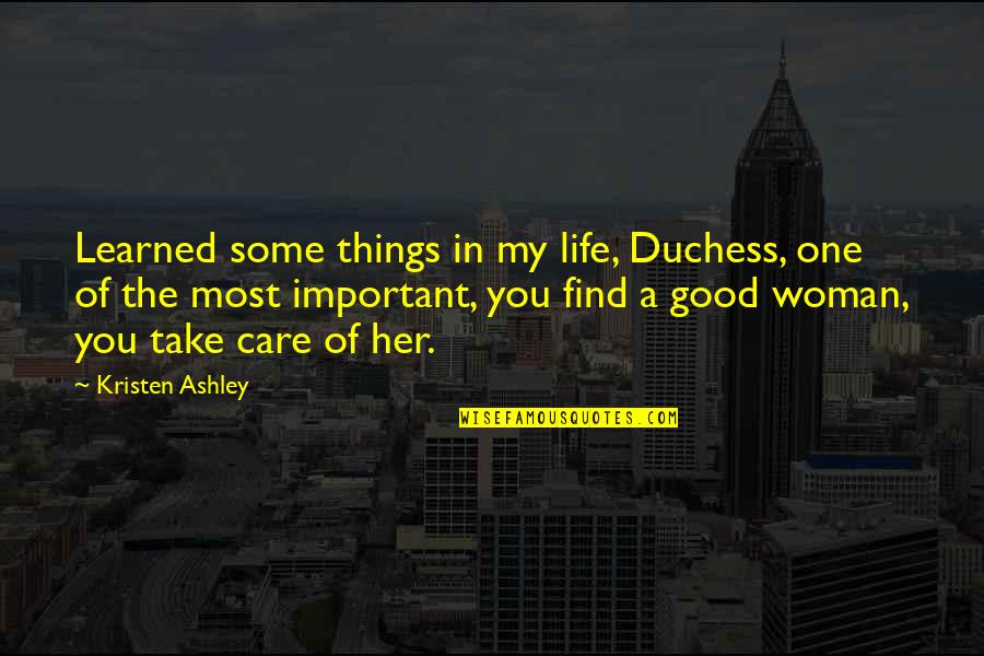 Find Some Good Quotes By Kristen Ashley: Learned some things in my life, Duchess, one
