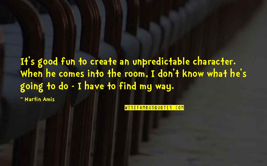Find Some Good Quotes By Martin Amis: It's good fun to create an unpredictable character.