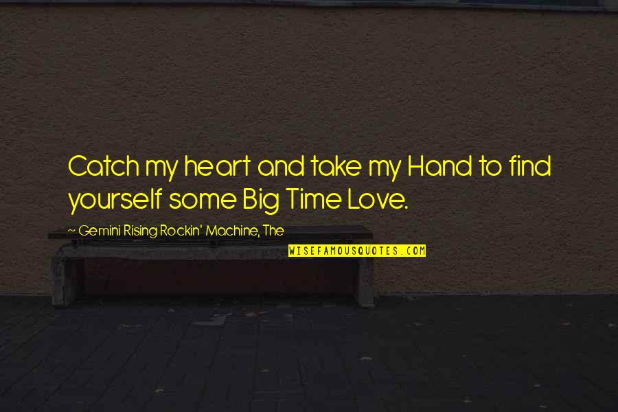 Find Some Love Quotes By Gemini Rising Rockin' Machine, The: Catch my heart and take my Hand to