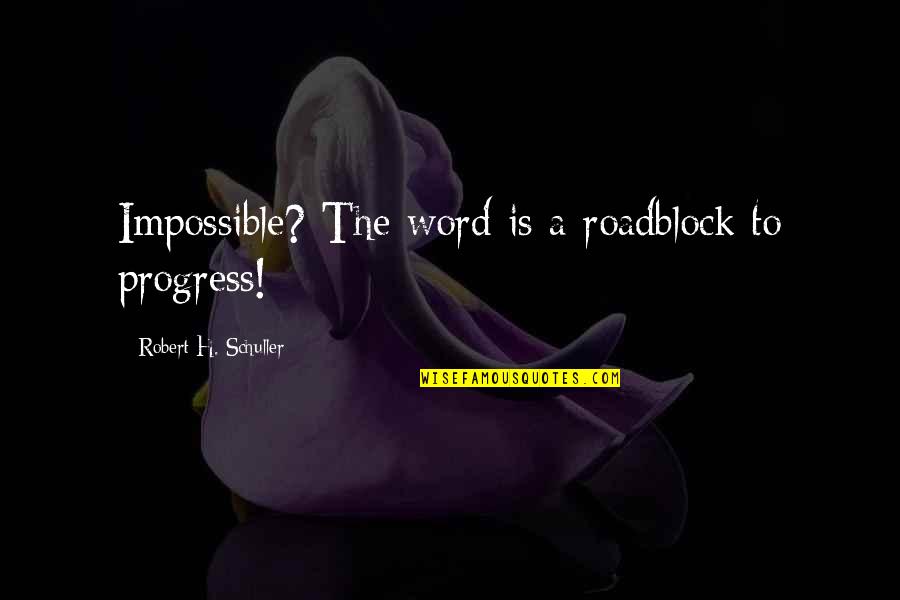 Find Somebody To Love Quotes By Robert H. Schuller: Impossible? The word is a roadblock to progress!