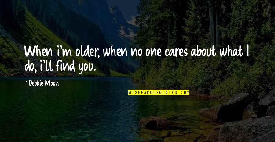 Find Someone Quotes By Debbie Moon: When i'm older, when no one cares about
