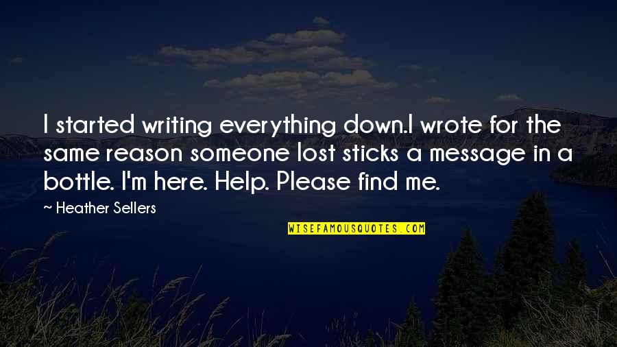 Find Someone Quotes By Heather Sellers: I started writing everything down.I wrote for the