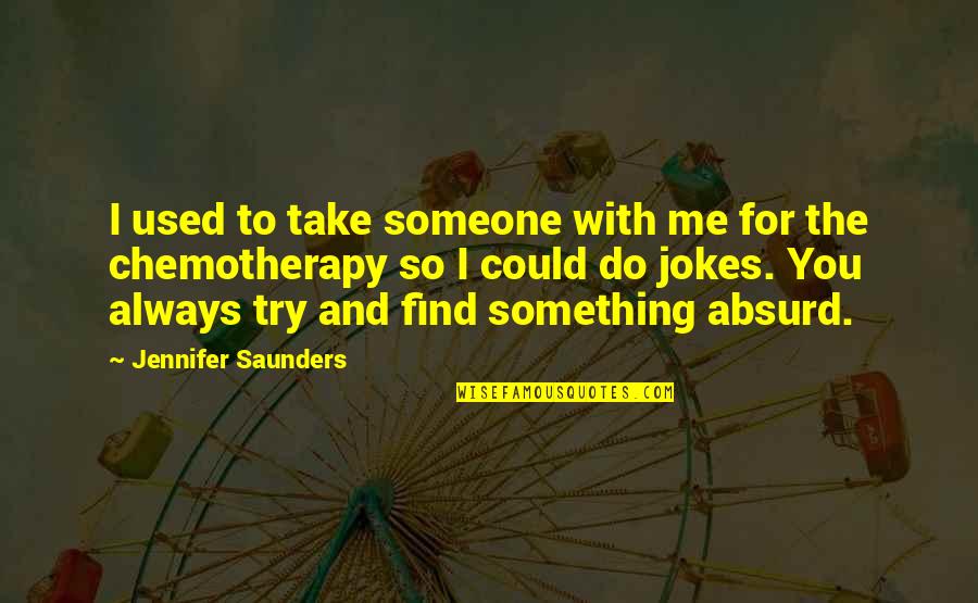 Find Someone Quotes By Jennifer Saunders: I used to take someone with me for