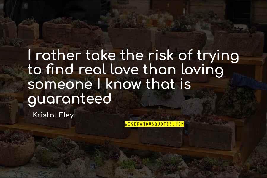 Find Someone Quotes By Kristal Eley: I rather take the risk of trying to