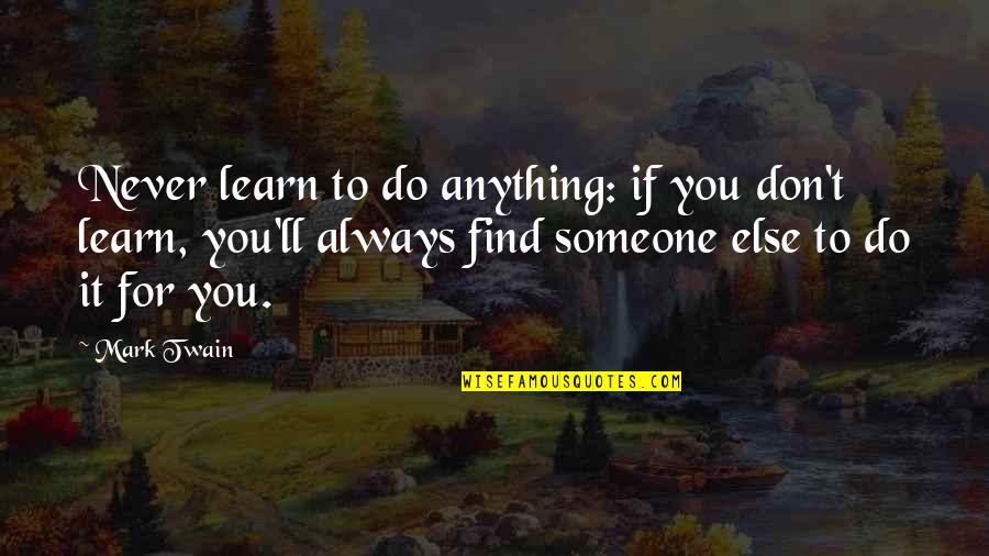 Find Someone Quotes By Mark Twain: Never learn to do anything: if you don't