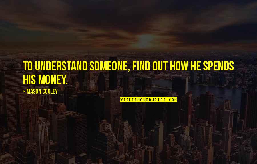 Find Someone Quotes By Mason Cooley: To understand someone, find out how he spends