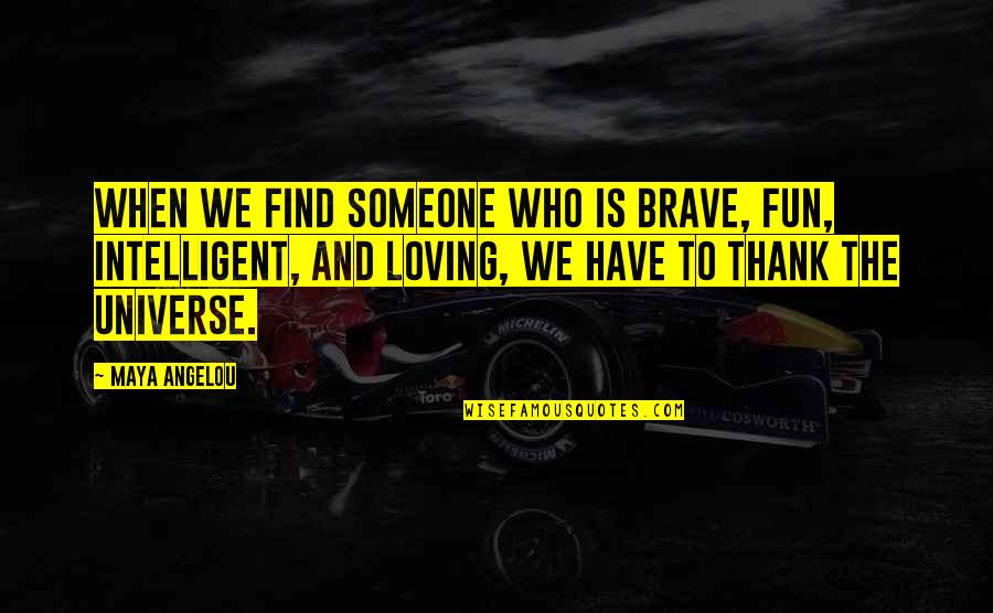 Find Someone Quotes By Maya Angelou: When we find someone who is brave, fun,