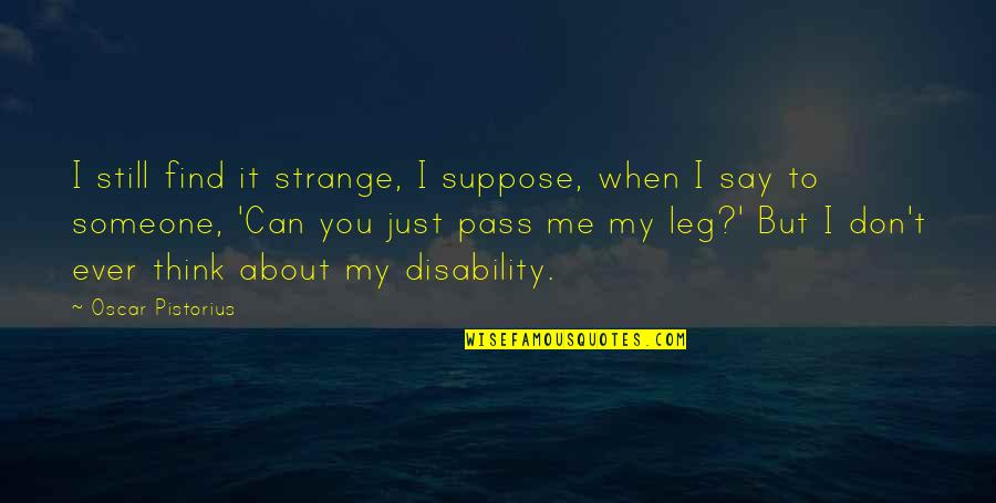 Find Someone Quotes By Oscar Pistorius: I still find it strange, I suppose, when