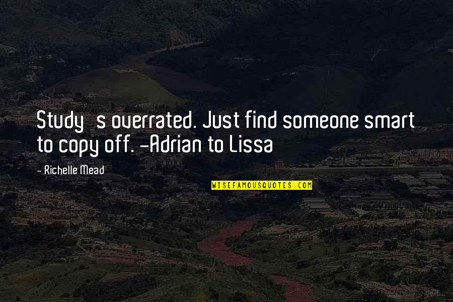 Find Someone Quotes By Richelle Mead: Study's overrated. Just find someone smart to copy