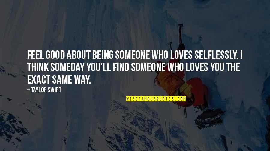 Find Someone Who Love Quotes By Taylor Swift: Feel good about being someone who loves selflessly.