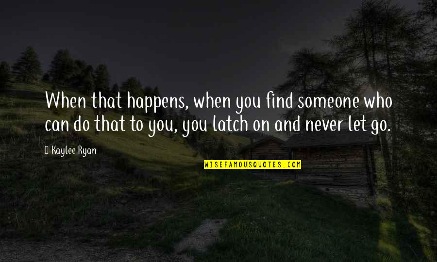 Find Someone Who Quotes By Kaylee Ryan: When that happens, when you find someone who