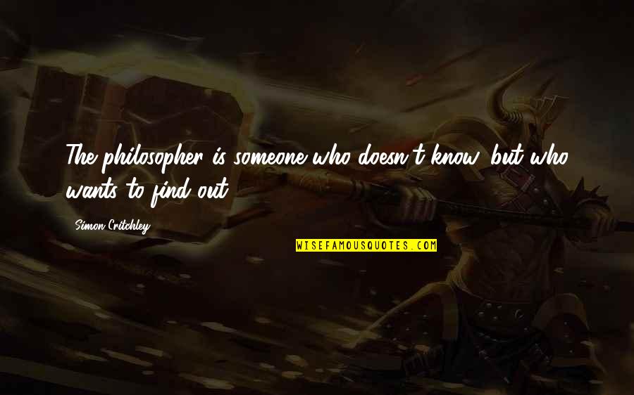 Find Someone Who Quotes By Simon Critchley: The philosopher is someone who doesn't know, but