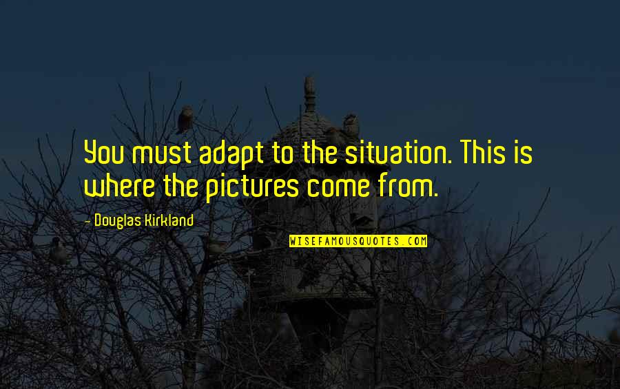 Find Someone Who Will Quotes By Douglas Kirkland: You must adapt to the situation. This is Find Someone Who Will Quotes By Douglas Kirkland: You must adapt to the situation. This is