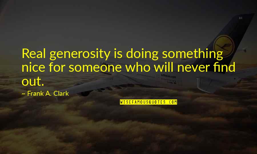 Find Someone Who Will Quotes By Frank A. Clark: Real generosity is doing something nice for someone