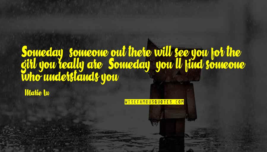 Find Someone Who Will Quotes By Marie Lu: Someday, someone out there will see you for Find Someone Who Will Quotes By Marie Lu: Someday, someone out there will see you for