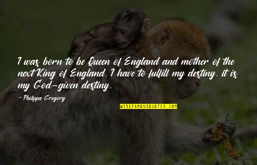 Find Someone Who Will Quotes By Philippa Gregory: I was born to be Queen of England Find Someone Who Will Quotes By Philippa Gregory: I was born to be Queen of England