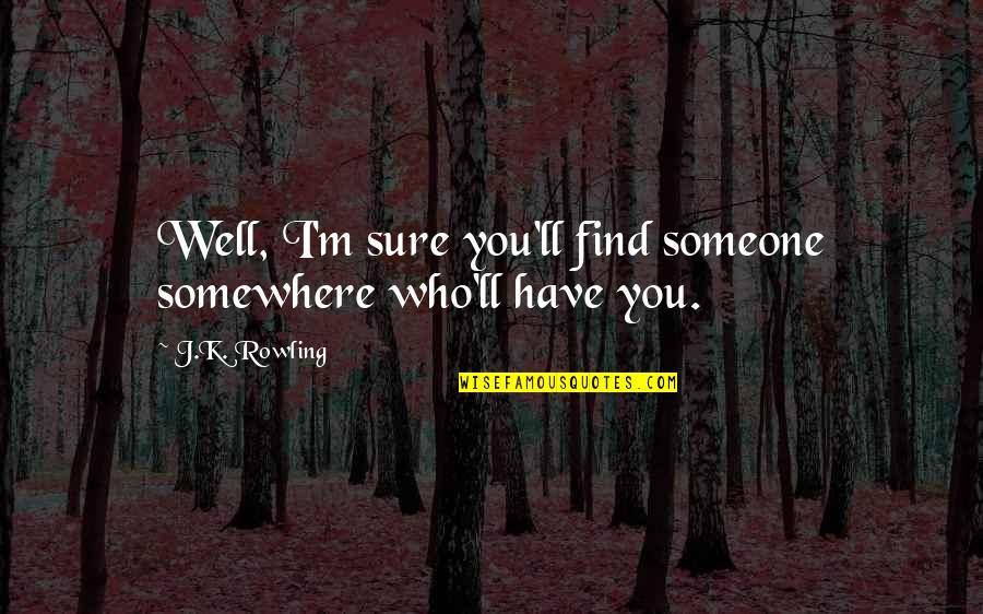 Find Someone You Love Quotes By J.K. Rowling: Well, I'm sure you'll find someone somewhere who'll