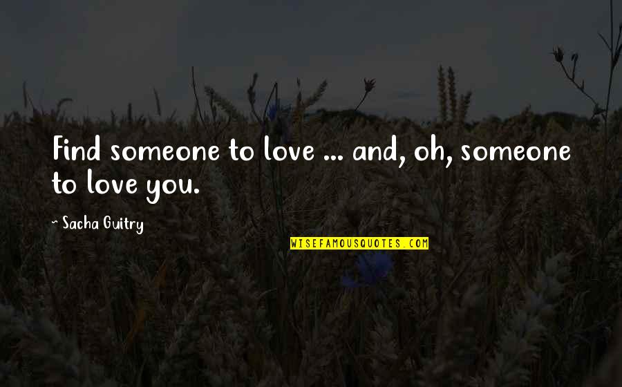 Find Someone You Love Quotes By Sacha Guitry: Find someone to love ... and, oh, someone