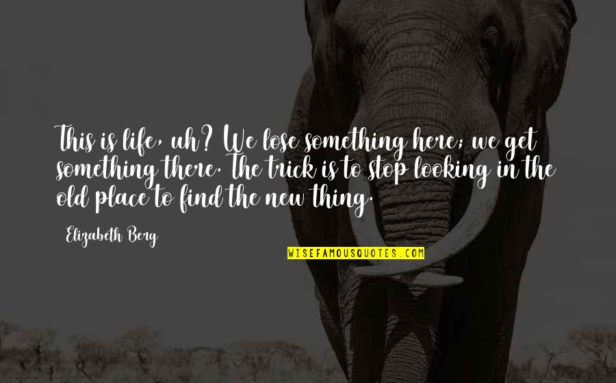 Find Something New Quotes By Elizabeth Berg: This is life, uh? We lose something here;