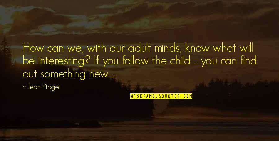Find Something New Quotes By Jean Piaget: How can we, with our adult minds, know