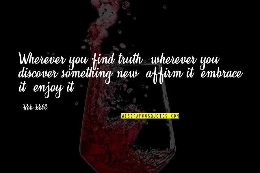 Find Something New Quotes By Rob Bell: Wherever you find truth, wherever you discover something
