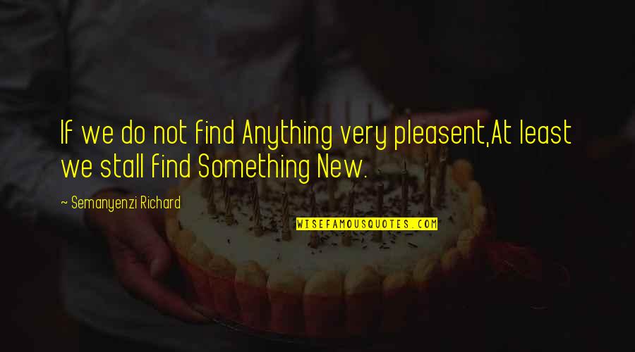 Find Something New Quotes By Semanyenzi Richard: If we do not find Anything very pleasent,At
