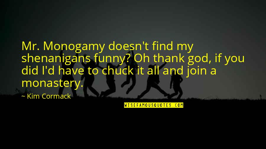 Find Thank You Quotes By Kim Cormack: Mr. Monogamy doesn't find my shenanigans funny? Oh