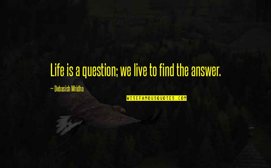 Find The Answer Quotes By Debasish Mridha: Life is a question; we live to find