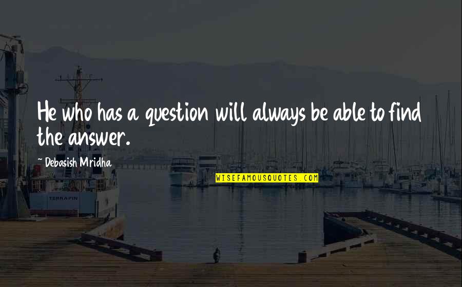 Find The Answer Quotes By Debasish Mridha: He who has a question will always be