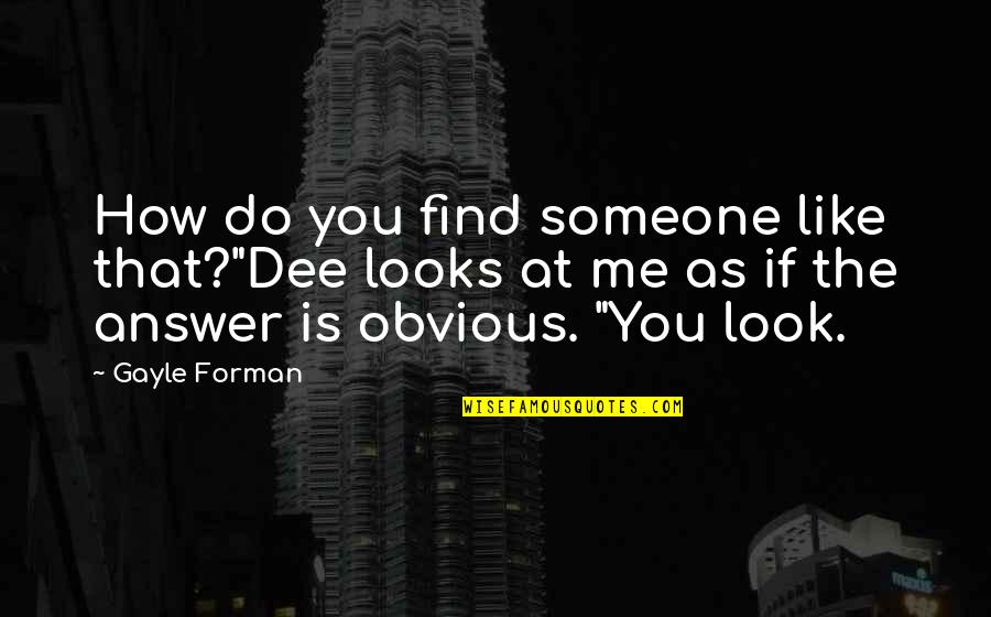 Find The Answer Quotes By Gayle Forman: How do you find someone like that?"Dee looks