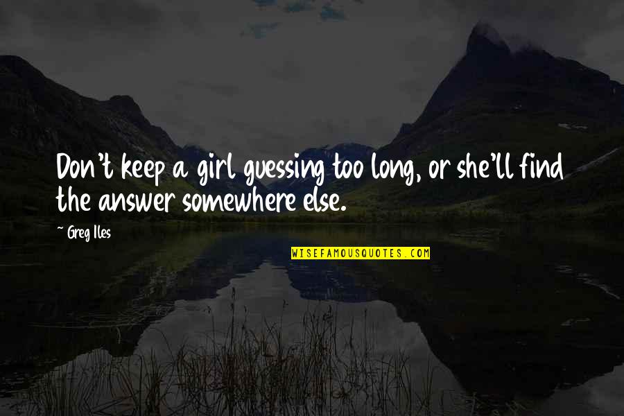 Find The Answer Quotes By Greg Iles: Don't keep a girl guessing too long, or