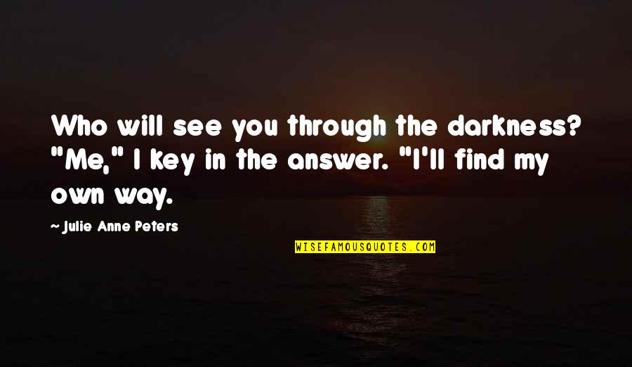 Find The Answer Quotes By Julie Anne Peters: Who will see you through the darkness? "Me,"