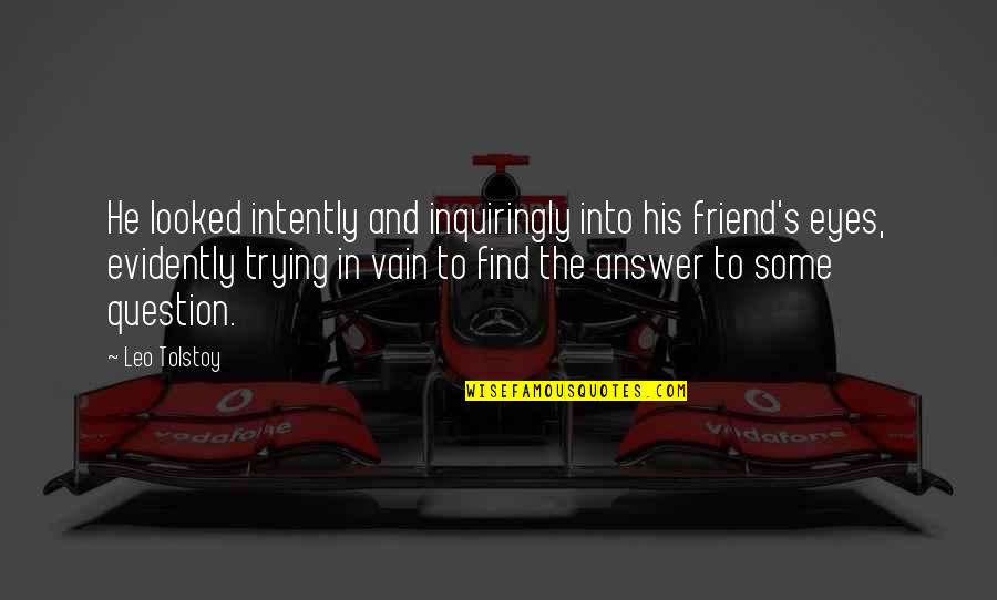 Find The Answer Quotes By Leo Tolstoy: He looked intently and inquiringly into his friend's