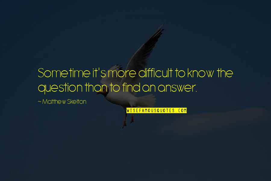 Find The Answer Quotes By Matthew Skelton: Sometime it's more difficult to know the question