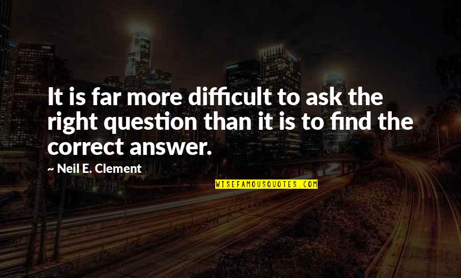 Find The Answer Quotes By Neil E. Clement: It is far more difficult to ask the