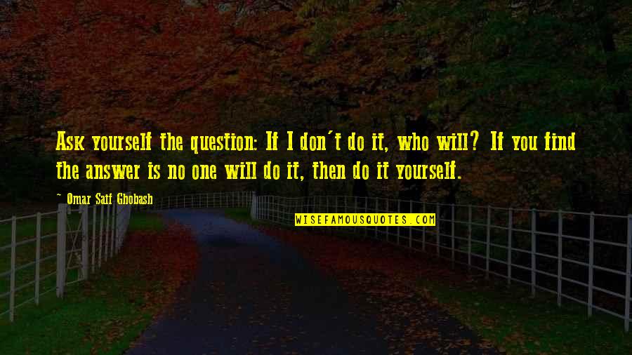 Find The Answer Quotes By Omar Saif Ghobash: Ask yourself the question: If I don't do