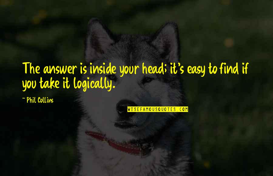 Find The Answer Quotes By Phil Collins: The answer is inside your head; it's easy