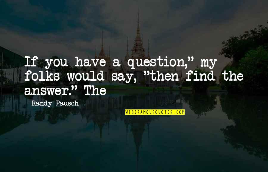 Find The Answer Quotes By Randy Pausch: If you have a question," my folks would