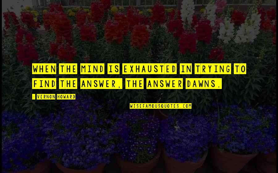 Find The Answer Quotes By Vernon Howard: When the mind is exhausted in trying to