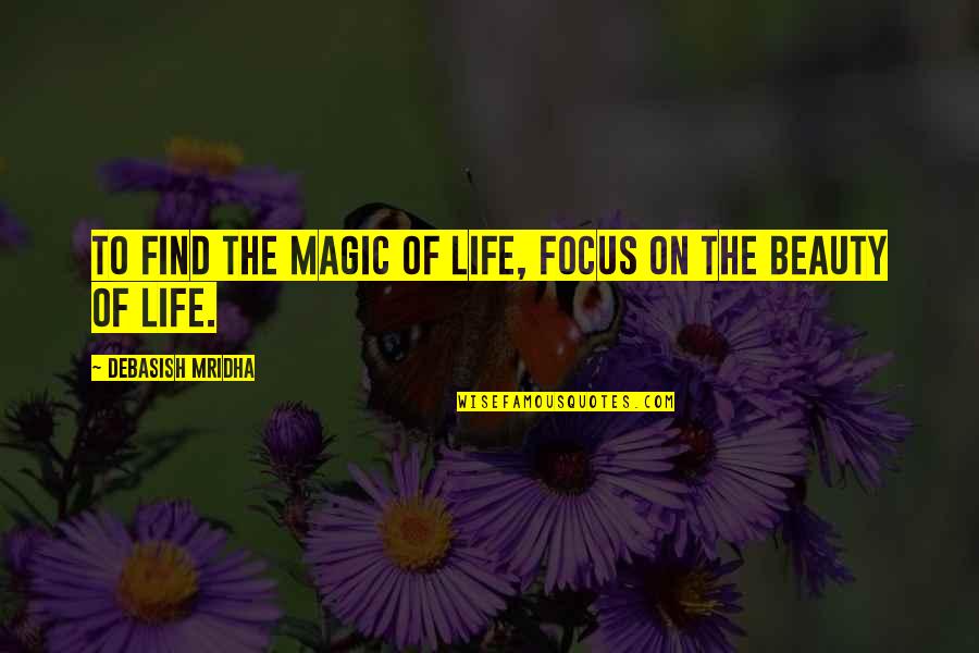 Find The Beauty In Life Quotes By Debasish Mridha: To find the magic of life, focus on