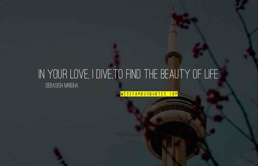 Find The Beauty In Life Quotes By Debasish Mridha: In your love, I dive,to find the beauty