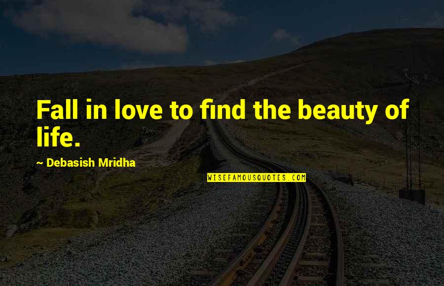 Find The Beauty In Life Quotes By Debasish Mridha: Fall in love to find the beauty of