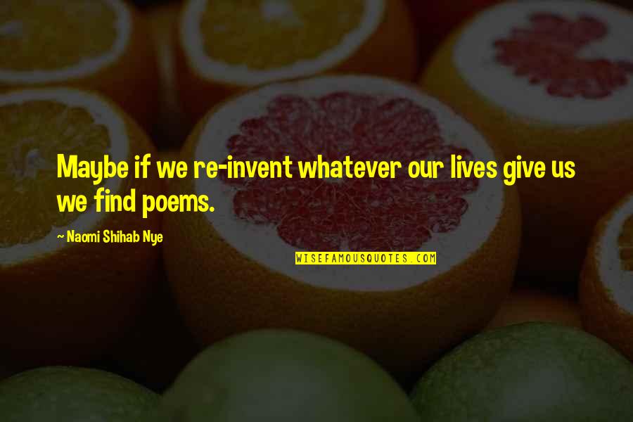 Find The Best Quotes By Naomi Shihab Nye: Maybe if we re-invent whatever our lives give